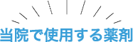 当院で使用する薬剤